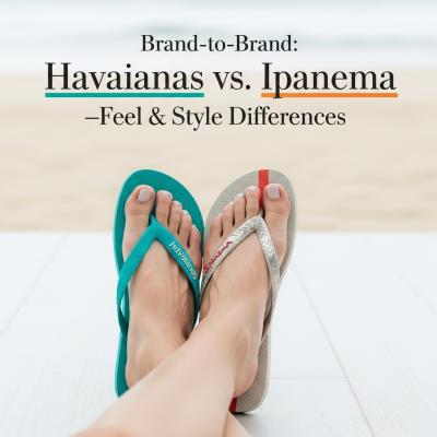 Brand‑to‑Brand: Havaianas vs. Ipanema—Feel & Style Differences